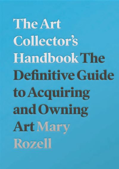 The art collector's handbook : the definitive guide to aquiring and owning art / Mary Rozell