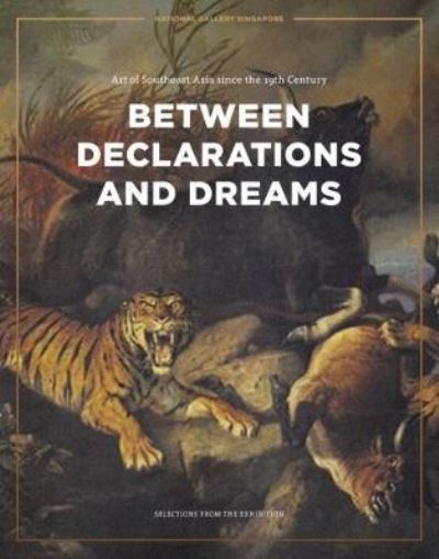 Between declarations and dreams : art of Southeast Asia since the 19th century : selections from the exhibition / editor, Sara Siew.